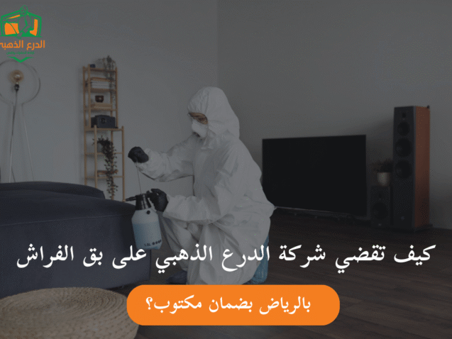 كيف تقضي شركة الدرع الذهبي على بق الفراش بالرياض بضمان مكتوب؟
